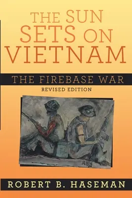 Le soleil se couche sur le Vietnam : la guerre des bases de feu, édition révisée : La guerre des bases de feu - The Sun Sets On Vietnam; The Firebase War, Revised Edition: The Firebase War