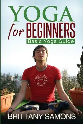 Yoga pour les débutants : Guide de base du yoga - Yoga for Beginners: Basic Yoga Guide