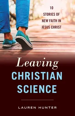 Quitter la science chrétienne : 10 histoires d'une nouvelle foi en Jésus-Christ - Leaving Christian Science: 10 Stories of New Faith in Jesus Christ