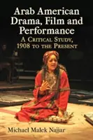 Théâtre, film et performance arabo-américains : Une étude critique, de 1908 à nos jours - Arab American Drama, Film and Performance: A Critical Study, 1908 to the Present