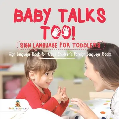 Baby Talks Too ! La langue des signes pour les tout-petits - Livre de langue des signes pour les enfants - Livres de langues étrangères pour enfants - Baby Talks Too! Sign Language for Toddlers - Sign Language Book for Kids - Children's Foreign Language Books