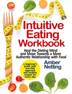 Intuitive Eating Workbook : Guérir l'esprit des régimes et évoluer vers une relation plus authentique avec la nourriture. Un guide pour les débutants avec une approche non diététique - Intuitive Eating Workbook: Heal the Dieting Mind and Move Towards a More Authentic Relationship with Food. A Beginner's Guide with Non-Diet Appro