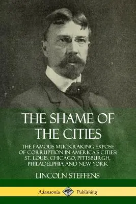 La honte des villes : La célèbre révélation de la corruption dans les villes américaines : Louis, Chicago, Pittsburgh, Philadelphie et New York. - The Shame of the Cities: The Famous Muckraking Expose of Corruption in America's Cities: St. Louis, Chicago, Pittsburgh, Philadelphia and New Y