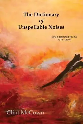 Le dictionnaire des bruits inexprimables : Nouveaux poèmes et poèmes choisis 1975 - 2018 - The Dictionary of Unspellable Noises: New & Selected Poems 1975 - 2018