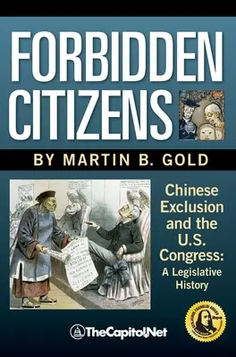 Citoyens interdits : L'exclusion des Chinois et le Congrès américain : Une histoire législative - Forbidden Citizens: Chinese Exclusion and the U.S. Congress: A Legislative History