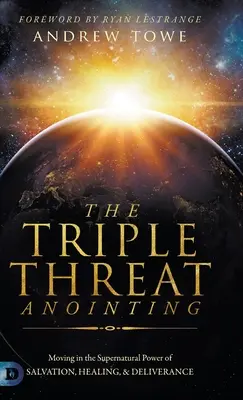 L'onction triple menace : Se mouvoir dans la puissance surnaturelle du salut, de la guérison et de la délivrance - The Triple Threat Anointing: Moving in the Supernatural Power of Salvation, Healing and Deliverance