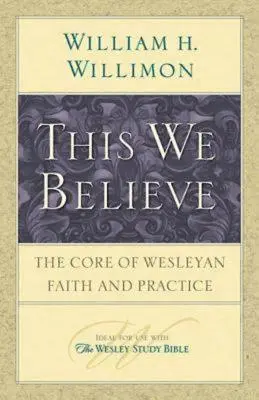 Ce que nous croyons : Le cœur de la foi et de la pratique wesleyennes - This We Believe: The Core of Wesleyan Faith and Practice