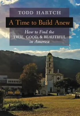 Un temps pour reconstruire : comment trouver le vrai, le bon et le beau en Amérique - A Time to Build Anew: How to Find the True, Good, and Beautiful in America