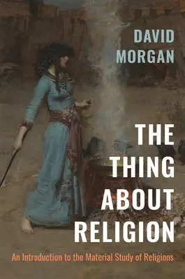 Le point sur la religion : Une introduction à l'étude matérielle des religions - The Thing about Religion: An Introduction to the Material Study of Religions