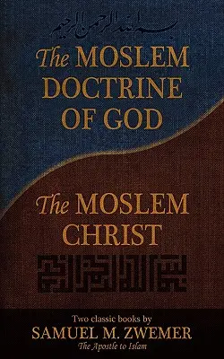 La doctrine musulmane de Dieu et le Christ musulman : Deux livres classiques de Samuel M. Zwemer - The Moslem Doctrine of God and the Moslem Christ: Two Classics Books by Samuel M. Zwemer