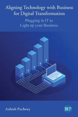 Aligner la technologie sur l'entreprise pour la transformation numérique : Brancher l'informatique pour éclairer votre entreprise - Aligning Technology with Business for Digital Transformation: Plugging In IT to Light up your Business