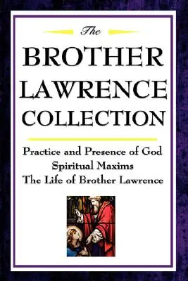 La Collection Frère Laurent : Pratique et Présence de Dieu, Maximes spirituelles, La vie de Frère Laurent - The Brother Lawrence Collection: Practice and Presence of God, Spiritual Maxims, the Life of Brother Lawrence