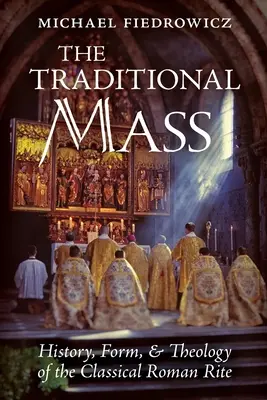 La messe traditionnelle : Histoire, forme et théologie du rite romain classique - The Traditional Mass: History, Form, and Theology of the Classical Roman Rite