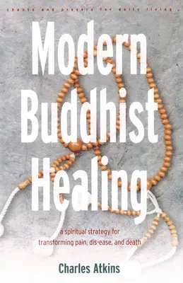 La guérison bouddhiste moderne : Une stratégie spirituelle pour transcender la douleur, la maladie et la mort - Modern Buddhist Healing: A Spiritual Strategy for Transcending Pain, Dis-Ease, and Death