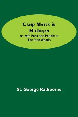 Camp Mates In Michigan ; Or, With Pack And Paddle In The Pine Woods (Les compagnons de camp dans le Michigan ; Ou, Avec le sac et la pagaie dans les bois de pins) - Camp Mates In Michigan; Or, With Pack And Paddle In The Pine Woods