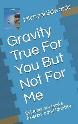 La gravité est vraie pour vous, mais pas pour moi : Les preuves de l'existence et de l'identité de Dieu - Gravity True for You But Not for Me: Evidence for God's Existence and Identity