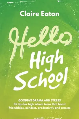 Bonjour le lycée : Au revoir le drame et le stress, 85 conseils pour les adolescents du secondaire qui favorisent les amitiés, l'état d'esprit, la productivité et le succès - Hello High School: Goodbye Drama and Stress, 85 tips for high school teens that boost friendships, mindset, productivity and success