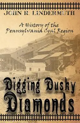 Creuser des diamants sombres : Une histoire de la région houillère de Pennsylvanie - Digging Dusky Diamonds: A History of the Pennsylvania Coal Region