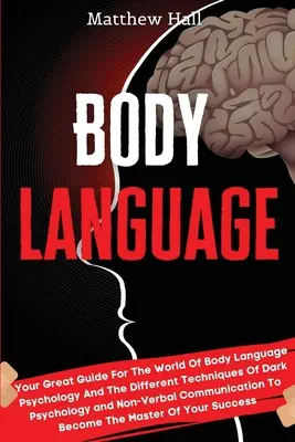 Le langage du corps : Votre grand guide pour le monde de la psychologie du langage corporel et les différentes techniques de la psychologie noire et du non-véritable. - Body Language: Your Great Guide For The World Of Body Language Psychology And The Different Techniques Of Dark Psychology and Non-Ver