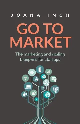 Aller sur le marché : Le plan de marketing et de mise à l'échelle des startups - Go to Market: The marketing and scaling blueprint for startups