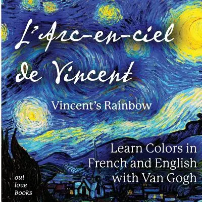 L'Arc-En-Ciel de Vincent / Vincent's Rainbow : Apprendre les couleurs en français et en anglais avec Van Gogh - L'Arc-En-Ciel de Vincent / Vincent's Rainbow: Learn Colors in French and English with Van Gogh