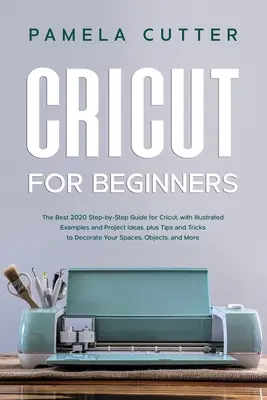 Cricut pour les débutants : Le meilleur guide 2020 étape par étape pour Cricut, avec des exemples illustrés et des idées de projets, plus des conseils et des astuces pour la décoration. - Cricut For Beginners: The Best 2020 Step-by-Step Guide for Cricut, with Illustrated Examples and Project Ideas, plus Tips and Tricks to Deco