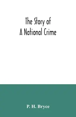 L'histoire d'un crime national : un appel à la justice pour les Indiens du Canada ; les pupilles de la nation, nos alliés dans la guerre révolutionnaire, ou - The story of a national crime: being an appeal for justice to the Indians of Canada; the wards of the nation, our allies in the Revolutionary War, ou