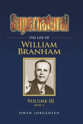 Surnaturel - La Vie de William Branham, Volume III (Livre 6) - Supernatural - The Life of William Branham, Volume III (Book 6)