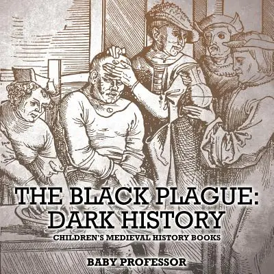 La peste noire : L'histoire des ténèbres - Livres d'histoire médiévale pour enfants - The Black Plague: Dark History- Children's Medieval History Books