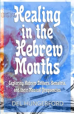 La guérison par les mois hébraïques : L'exploration des lettres hébraïques, de la gématrie et de leurs fréquences musicales - Healing in the Hebrew Months: Exploring Hebrew Letters, Gematria, and their Musical Frequencies