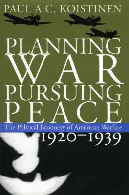 Planifier la guerre, poursuivre la paix : L'économie politique de la guerre américaine, 1920-1939 - Planning War, Pursuing Peace: The Political Economy of American Warfare, 1920-1939