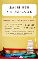 Laissez-moi seul, je lis : Se trouver et se perdre dans les livres - Leave Me Alone, I'm Reading: Finding and Losing Myself in Books