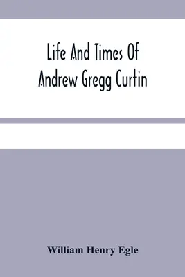 La vie et l'époque d'Andrew Gregg Curtin - Life And Times Of Andrew Gregg Curtin