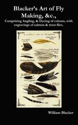 L'art de la fabrication des mouches de Blacker, &C., comprenant la pêche à la ligne et la teinture des couleurs, avec des gravures de mouches à saumon et à truite. - Blacker's Art of Fly Making, &C., Comprising Angling, & Dyeing of Colours, with Engravings of Salmon & Trout Flies.