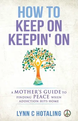 How to Keep On Keepin' On : Le guide d'une mère pour trouver la paix quand la dépendance frappe à la maison - How to Keep On Keepin' On: A Mother's Guide to Finding Peace When Addiction Hits Home