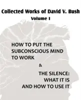 Recueil des travaux de David V. Bush Volume I - Comment faire travailler le subconscient & Le silence - Collected Works of David V. Bush Volume I - How to put the Subconscious Mind to Work & The Silence