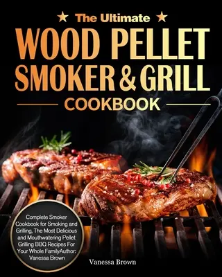 The Ultimate Wood Pellet Grill and Smoker Cookbook : Le livre de cuisine complet pour fumer et griller, le plus délicieux et le plus appétissant des granulés de bois. - The Ultimate Wood Pellet Grill and Smoker Cookbook: Complete Smoker Cookbook for Smoking and Grilling, The Most Delicious and Mouthwatering Pellet Gri