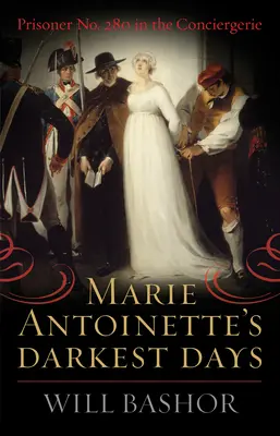 Les jours les plus sombres de Marie-Antoinette : La prisonnière n° 280 à la Conciergerie - Marie Antoinette's Darkest Days: Prisoner No. 280 in the Conciergerie