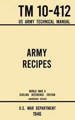 Recettes de l'armée - TM 10-412 Manuel technique de l'armée américaine (édition civile de référence de la Seconde Guerre mondiale de 1946) : Le livre de cuisine classique du temps de guerre, non abrégé, pour les grands groupes - Army Recipes - TM 10-412 US Army Technical Manual (1946 World War II Civilian Reference Edition): The Unabridged Classic Wartime Cookbook for Large Gr