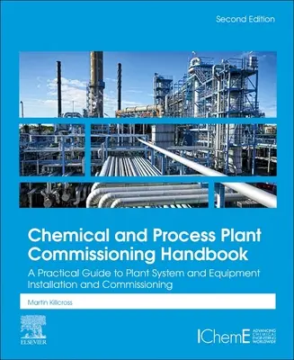 Manuel de mise en service des installations chimiques et de traitement : Un guide pratique pour l'installation et la mise en service des systèmes et équipements des usines - Chemical and Process Plant Commissioning Handbook: A Practical Guide to Plant System and Equipment Installation and Commissioning