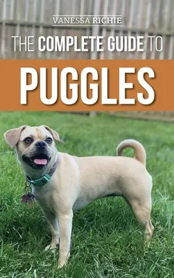 Le guide complet du carlin : La préparation, la sélection, le dressage, l'alimentation, la socialisation et l'amour de votre nouveau chiot carlin. - The Complete Guide to Puggles: Preparing for, Selecting, Training, Feeding, Socializing, and Loving your new Puggle Puppy