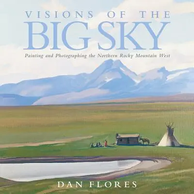 Visions of the Big Sky, 5 : Painting and Photographing the Northern Rocky Mountain West (Visions du Grand Ciel, 5 : Peindre et photographier l'Ouest des Rocheuses) - Visions of the Big Sky, 5: Painting and Photographing the Northern Rocky Mountain West