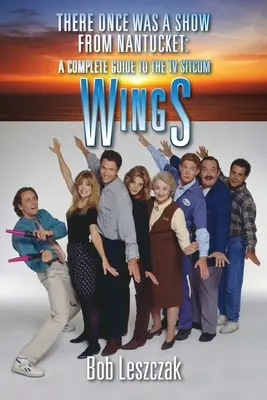 Il était une fois une émission de Nantucket : Guide complet de la sitcom télévisée Wings - There Once Was a Show from Nantucket: A Complete Guide to the TV Sitcom Wings