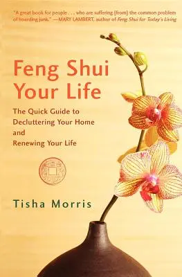 Feng Shui Your Life : Le guide rapide pour désencombrer votre maison et renouveler votre vie - Feng Shui Your Life: The Quick Guide to Decluttering Your Home and Renewing Your Life