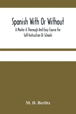 Spanish With Or Without A Master A Thorough And Easy Course For Self-Instruction Or Schools (L'espagnol avec ou sans maître : un cours complet et facile pour l'auto-apprentissage ou les écoles) - Spanish With Or Without A Master A Thorough And Easy Course For Self-Instruction Or Schools