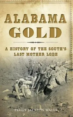 L'or de l'Alabama : Une histoire du dernier filon du Sud - Alabama Gold: A History of the South's Last Mother Lode