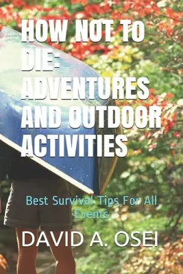 COMMENT NE PAS MOURIR : AVENTURES ET ACTIVITÉS EN EXTÉRIEUR : Les meilleurs conseils de survie pour tous les événements - HOW NOT To DIE: ADVENTURES AND OUTDOOR ACTIVITIES: Best Survival Tips For All Events