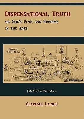 La vérité dispensationnelle [avec illustrations en taille réelle], ou le plan et le dessein de Dieu à travers les âges - Dispensational Truth [with Full Size Illustrations], or God's Plan and Purpose in the Ages