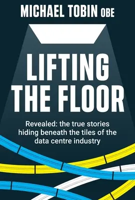 Lifting The Floor : Révélées : les histoires vraies qui se cachent sous les tuiles de l'industrie des centres de données - Lifting The Floor: Revealed: the true stories hiding beneath the tiles of the data centre industry