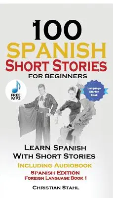 100 histoires courtes en espagnol pour les débutants Apprenez l'espagnol avec des histoires et de l'audio : Edition Espagnole Langue Etrangère Livre 1 - 100 Spanish Short Stories for Beginners Learn Spanish with Stories Including Audio: Spanish Edition Foreign Language Book 1